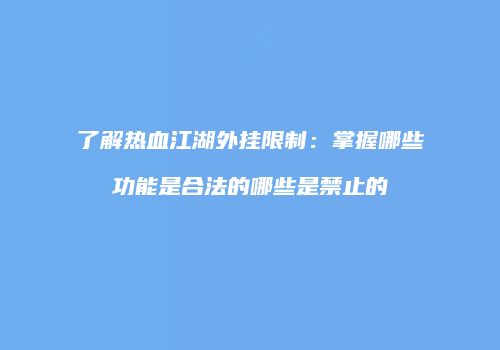 了解热血江湖外挂限制:掌握哪些功能是合法的哪些是禁止的