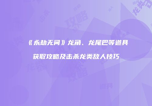 《永劫无间》龙角、龙尾巴等道具获取攻略及击杀龙类敌人技巧