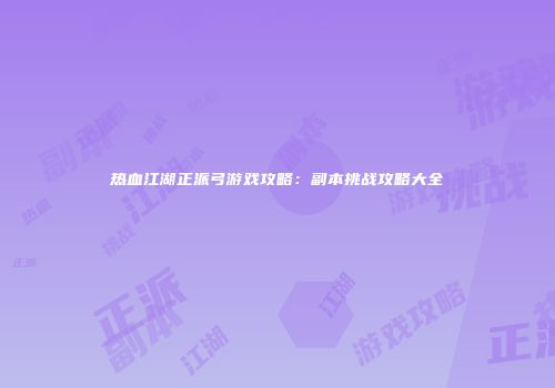 热血江湖正派弓游戏攻略:副本挑战攻略大全