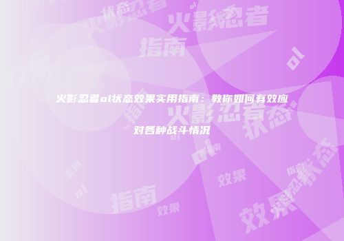 火影忍者ol状态效果实用指南：教你如何有效应对各种战斗情况
