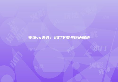 死神vs火影：水门下载与玩法解析