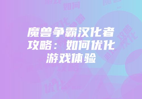 魔兽争霸汉化者攻略：如何优化游戏体验