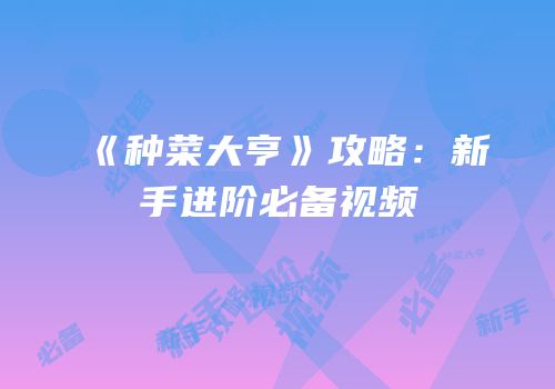 《种菜大亨》攻略：新手进阶必备视频