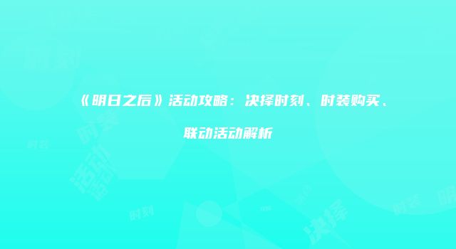 《明日之后》活动攻略：决择时刻、时装购买、联动活动解析