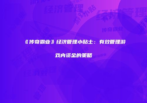 《传奇霸业》经济管理小贴士：有效管理游戏内资金的策略