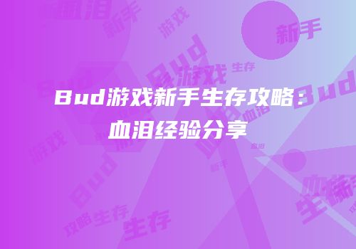Bud游戏新手生存攻略：血泪经验分享