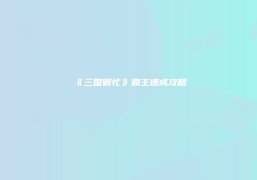 《三国很忙》霸主速成攻略