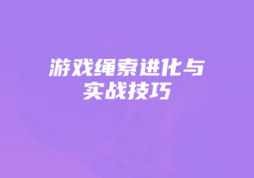 游戏绳索进化与实战技巧