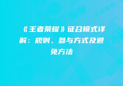 《王者荣耀》征召模式详解：规则、参与方式及避免方法