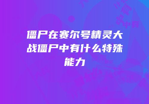 僵尸在赛尔号精灵大战僵尸中有什么特殊能力