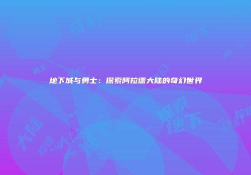 地下城与勇士：探索阿拉德大陆的奇幻世界