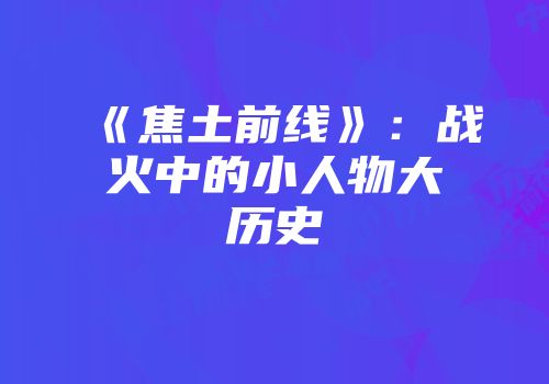 《焦土前线》：战火中的小人物大历史
