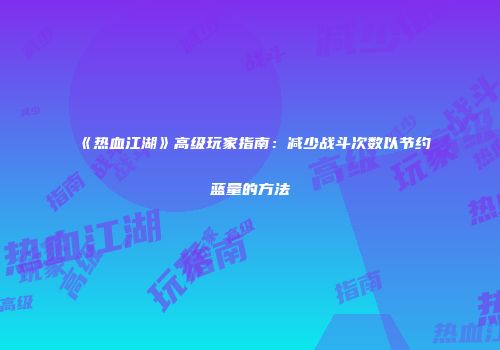 《热血江湖》高级玩家指南：减少战斗次数以节约蓝量的方法