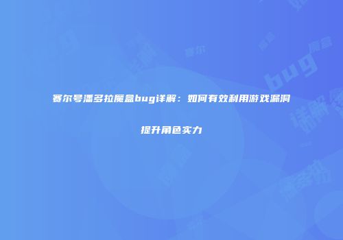 赛尔号潘多拉魔盒bug详解：如何有效利用游戏漏洞提升角色实力