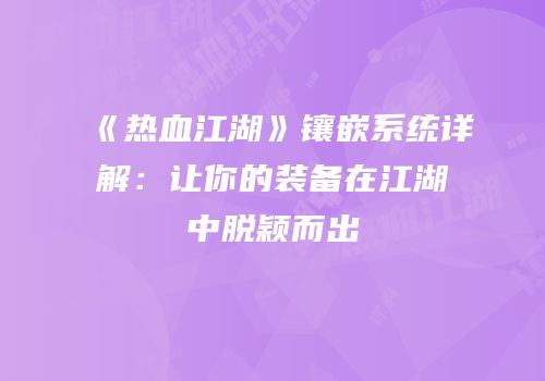 《热血江湖》镶嵌系统详解:让你的装备在江湖中脱颖而出