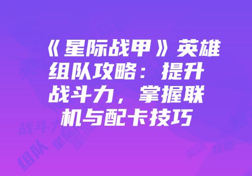 《星际战甲》英雄组队攻略：提升战斗力，掌握联机与配卡技巧