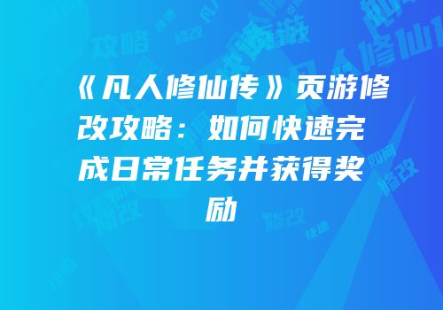 《凡人修仙传》页游修改攻略：如何快速完成日常任务并获得奖励