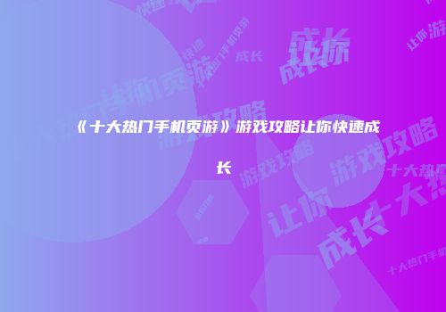 《十大热门手机页游》游戏攻略让你快速成长