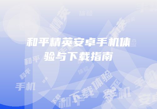和平精英安卓手机体验与下载指南