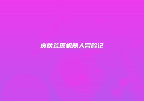 废铁荒原机器人冒险记