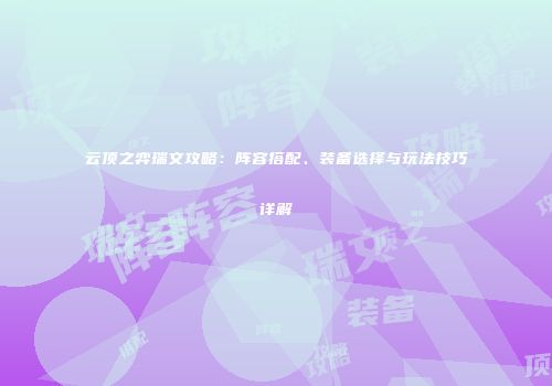 云顶之弈瑞文攻略：阵容搭配、装备选择与玩法技巧详解