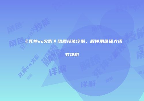 《死神vs火影》隐藏技能详解：解锁角色强大招式攻略