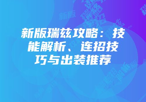 新版瑞兹攻略：技能解析、连招技巧与出装推荐
