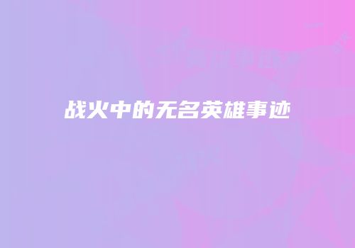 战火中的无名英雄事迹