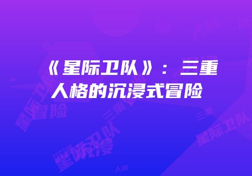 《星际卫队》：三重人格的沉浸式冒险