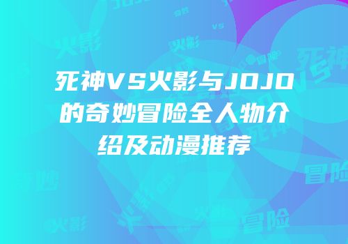 死神VS火影与JOJO的奇妙冒险全人物介绍及动漫推荐