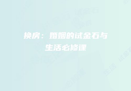 换房：婚姻的试金石与生活必修课