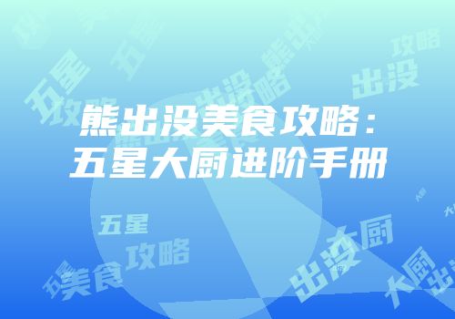 熊出没美食攻略：五星大厨进阶手册