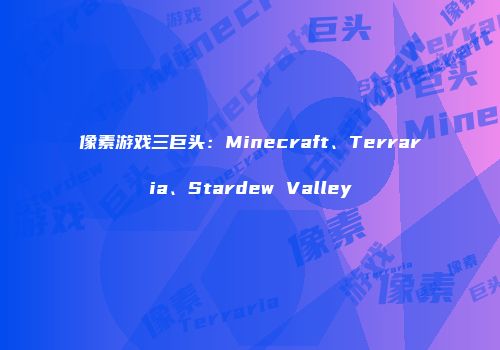 像素游戏三巨头：Minecraft、Terraria、Stardew Valley