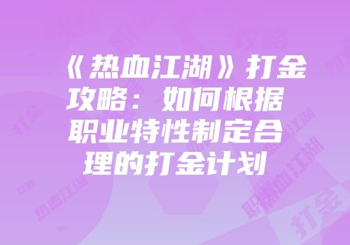 《热血江湖》打金攻略：如何根据职业特性制定合理的打金计划