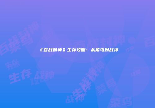 《百战封神》生存攻略：从菜鸟到战神