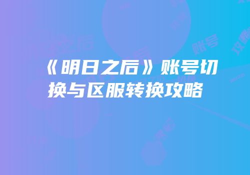《明日之后》账号切换与区服转换攻略