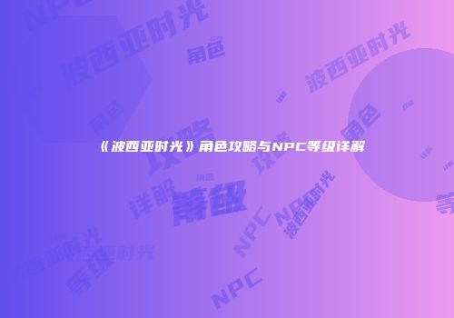 《波西亚时光》角色攻略与NPC等级详解