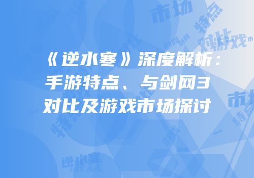 《逆水寒》深度解析：手游特点、与剑网3对比及游戏市场探讨