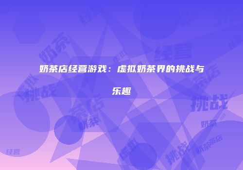 奶茶店经营游戏：虚拟奶茶界的挑战与乐趣