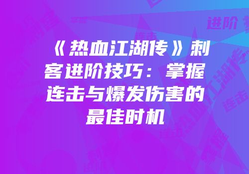 《热血江湖传》刺客进阶技巧：掌握连击与爆发伤害的最佳时机