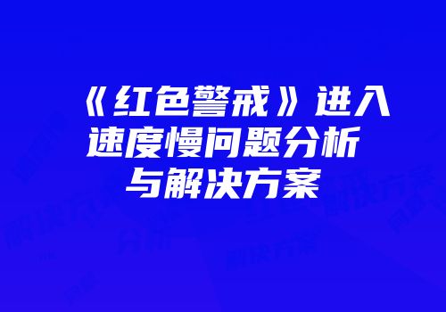 《红色警戒》进入速度慢问题分析与解决方案