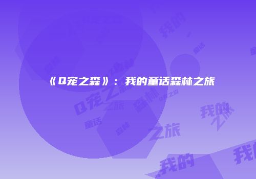 《Q宠之森》：我的童话森林之旅