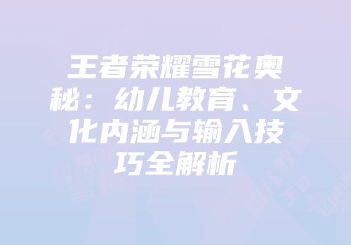 王者荣耀雪花奥秘：幼儿教育、文化内涵与输入技巧全解析