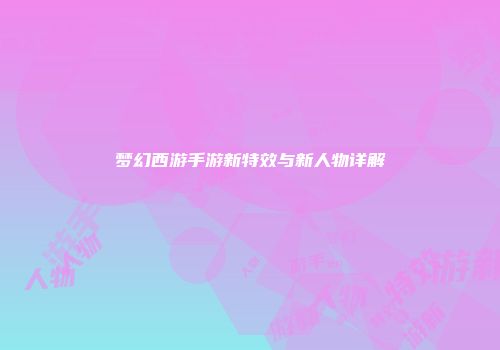 梦幻西游手游新特效与新人物详解