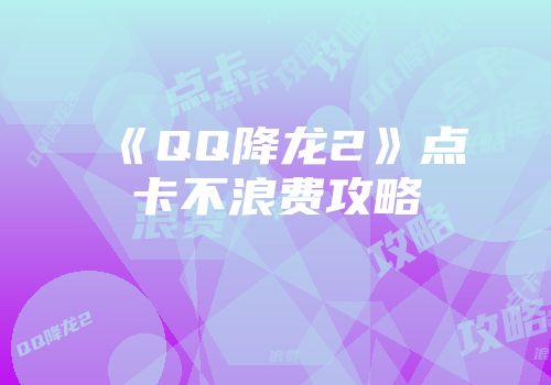 《QQ降龙2》点卡不浪费攻略