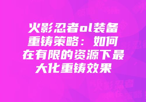 火影忍者ol装备重铸策略：如何在有限的资源下最大化重铸效果