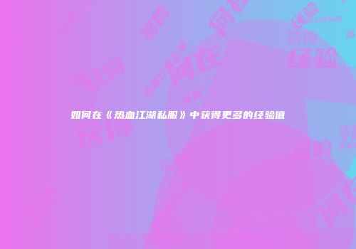 如何在《热血江湖私服》中获得更多的经验值
