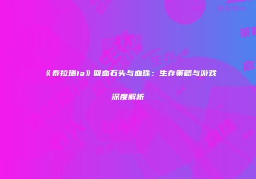 《泰拉瑞ia》回血石头与血珠：生存策略与游戏深度解析