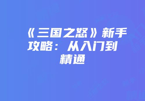 《三国之怒》新手攻略：从入门到精通
