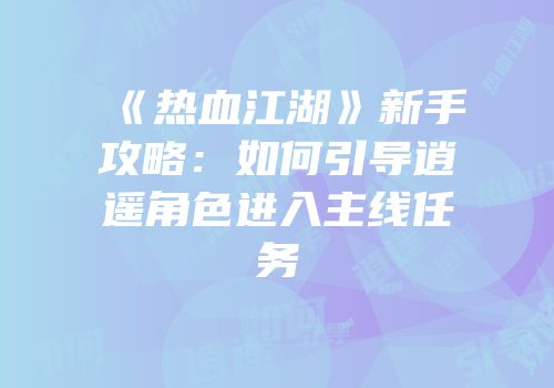《热血江湖》新手攻略：如何引导逍遥角色进入主线任务
